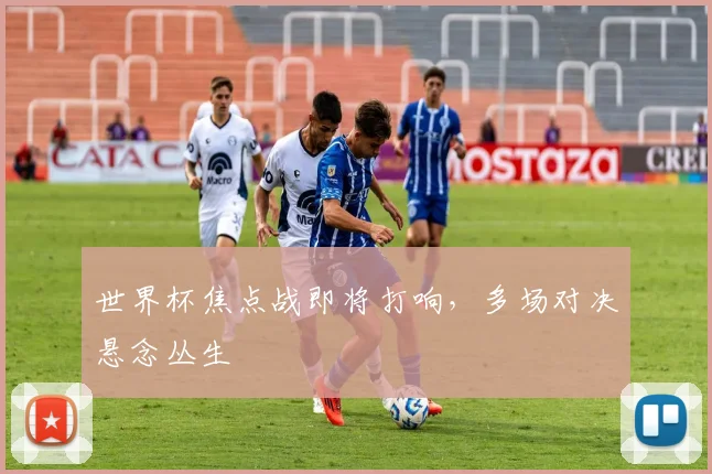 世界杯焦点战即将打响,多场对决悬念丛生